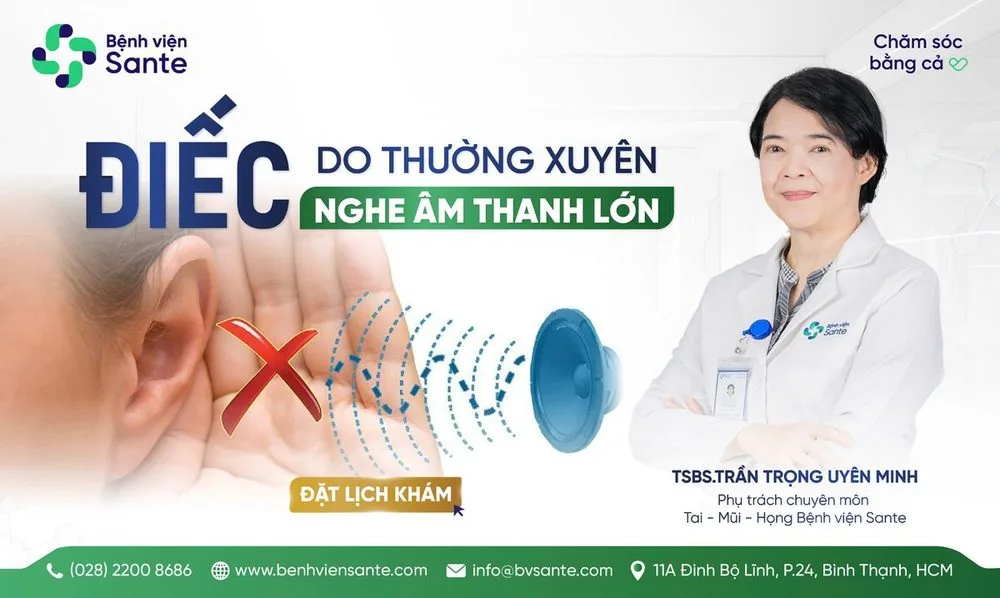 ĐIẾC DO THƯỜNG XUYÊN NGHE ÂM THANH LỚN - Bệnh viện SANTE Bình Thạnh, TP.HCM